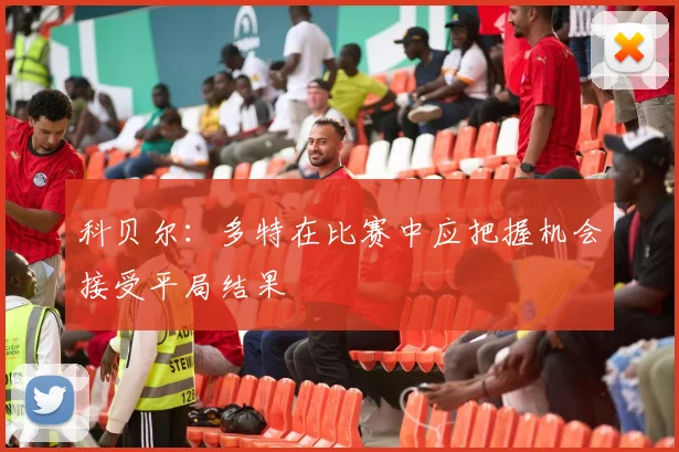 科贝尔:多特在比赛中应把握机会接受平局结果