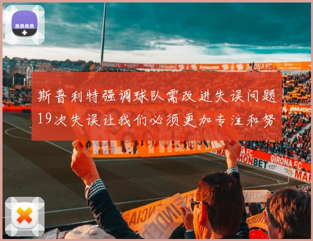 斯普利特强调球队需改进失误问题19次失误让我们必须更加专注和努力