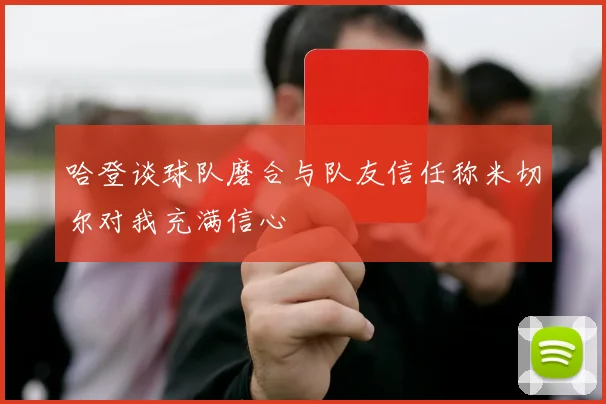 哈登谈球队磨合与队友信任称米切尔对我充满信心