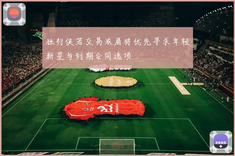 独行侠若交易浓眉将优先寻求年轻新星与到期合同选项