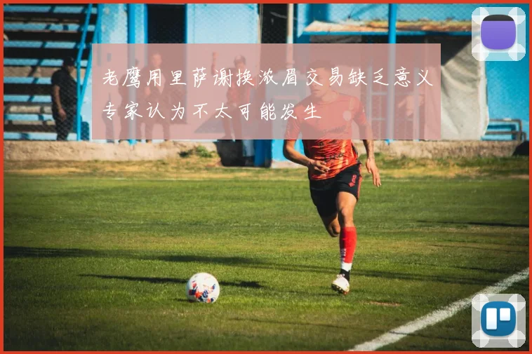老鹰用里萨谢换浓眉交易缺乏意义专家认为不太可能发生