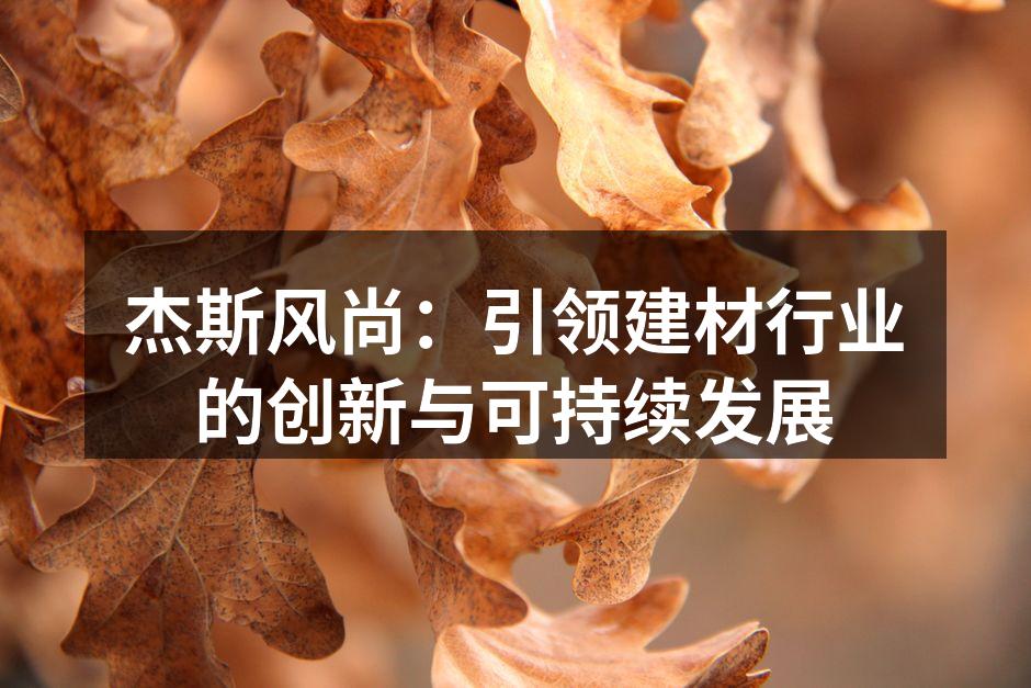 杰斯风尚：引领建材行业的创新与可持续发展