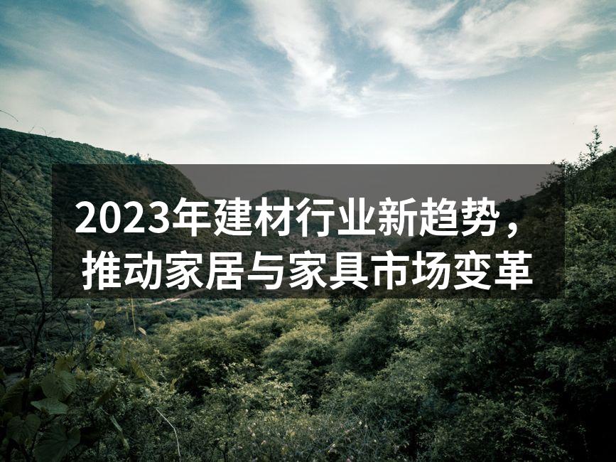 2023年建材行业新趋势，推动家居与家具市场变革