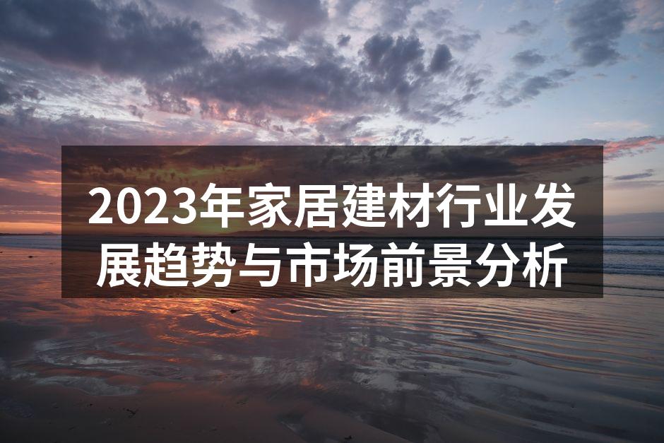 2023年家居建材行业发展趋势与市场前景分析